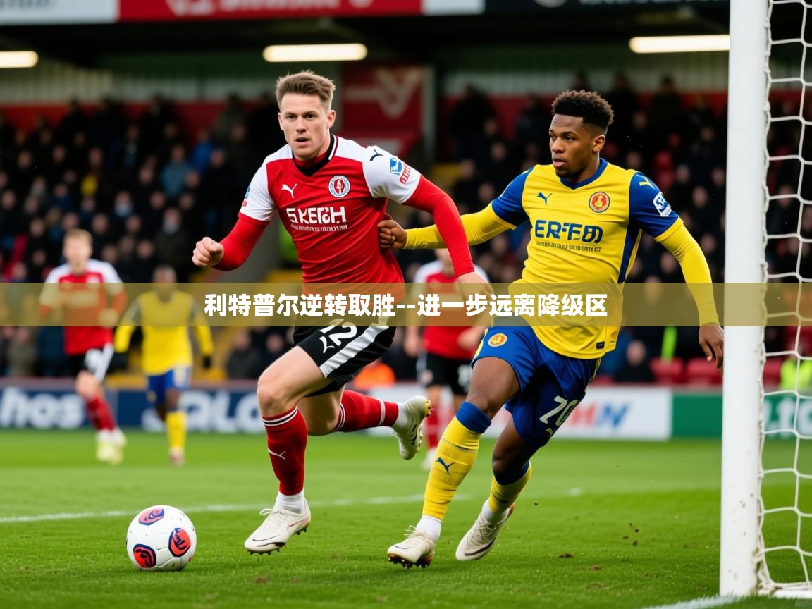 2025 意昂体育平台利特普尔逆转取胜--进一步远离降级区  第1张