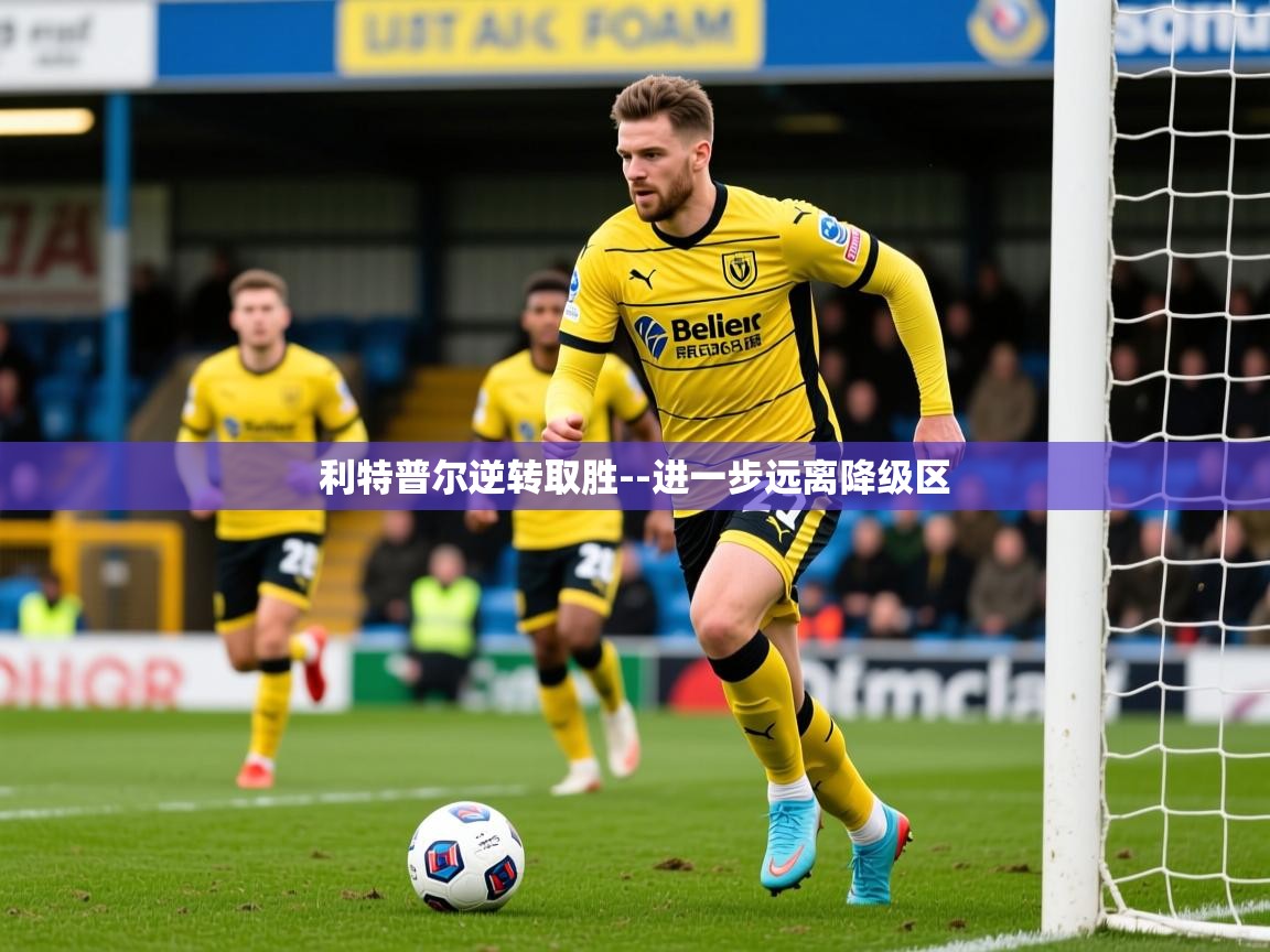 2025 意昂体育平台利特普尔逆转取胜--进一步远离降级区  第2张
