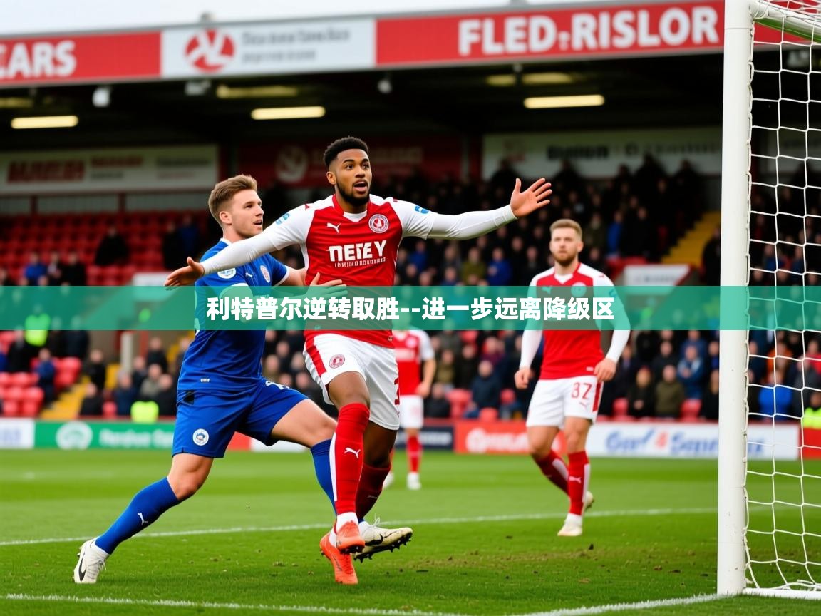 2025 意昂体育平台利特普尔逆转取胜--进一步远离降级区  第3张