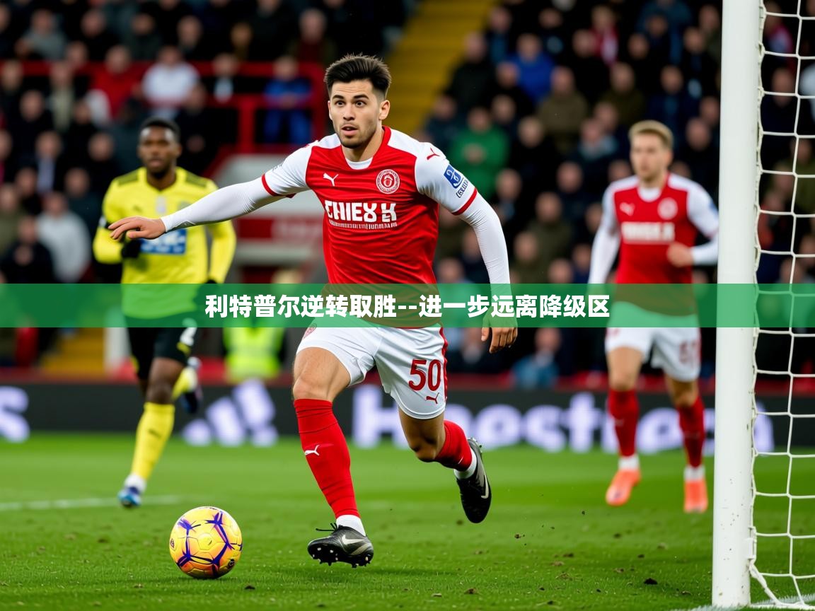 2025 意昂体育平台利特普尔逆转取胜--进一步远离降级区  第4张