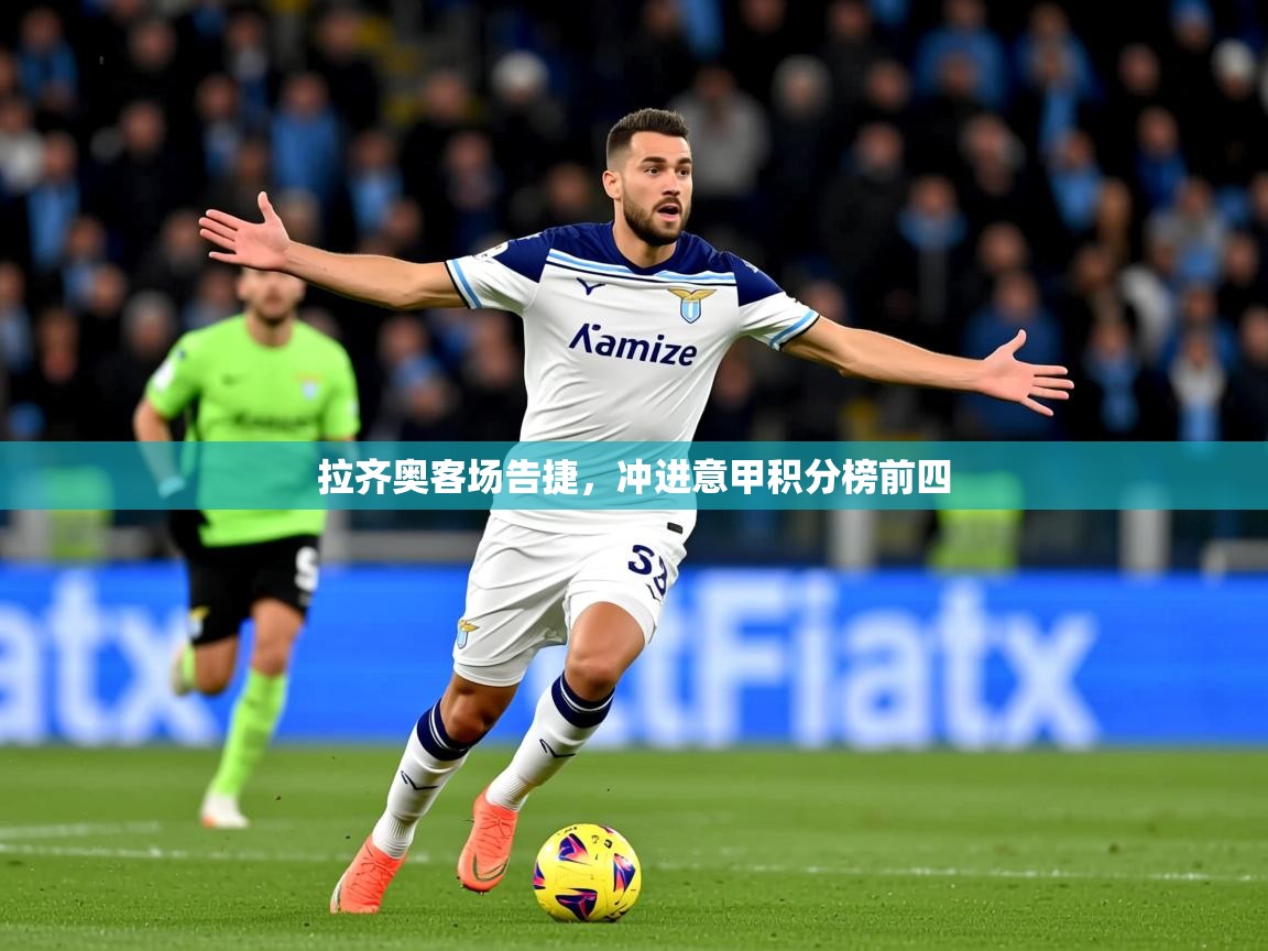 2025 意昂体育正规吗拉齐奥客场告捷，冲进意甲积分榜前四  第1张