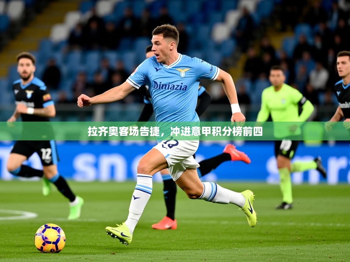 2025 意昂体育正规吗拉齐奥客场告捷，冲进意甲积分榜前四  第3张