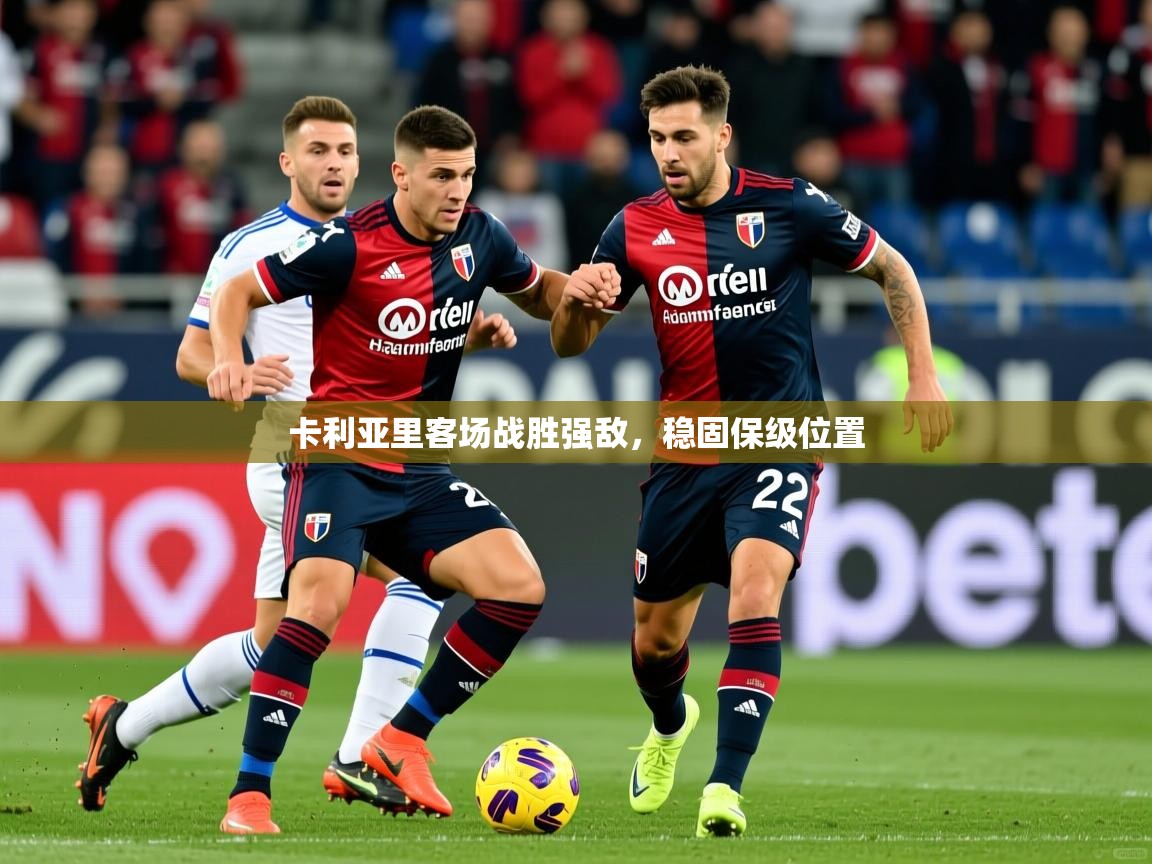 2025 意昂体育官网卡利亚里客场战胜强敌,稳固保级位置  第1张