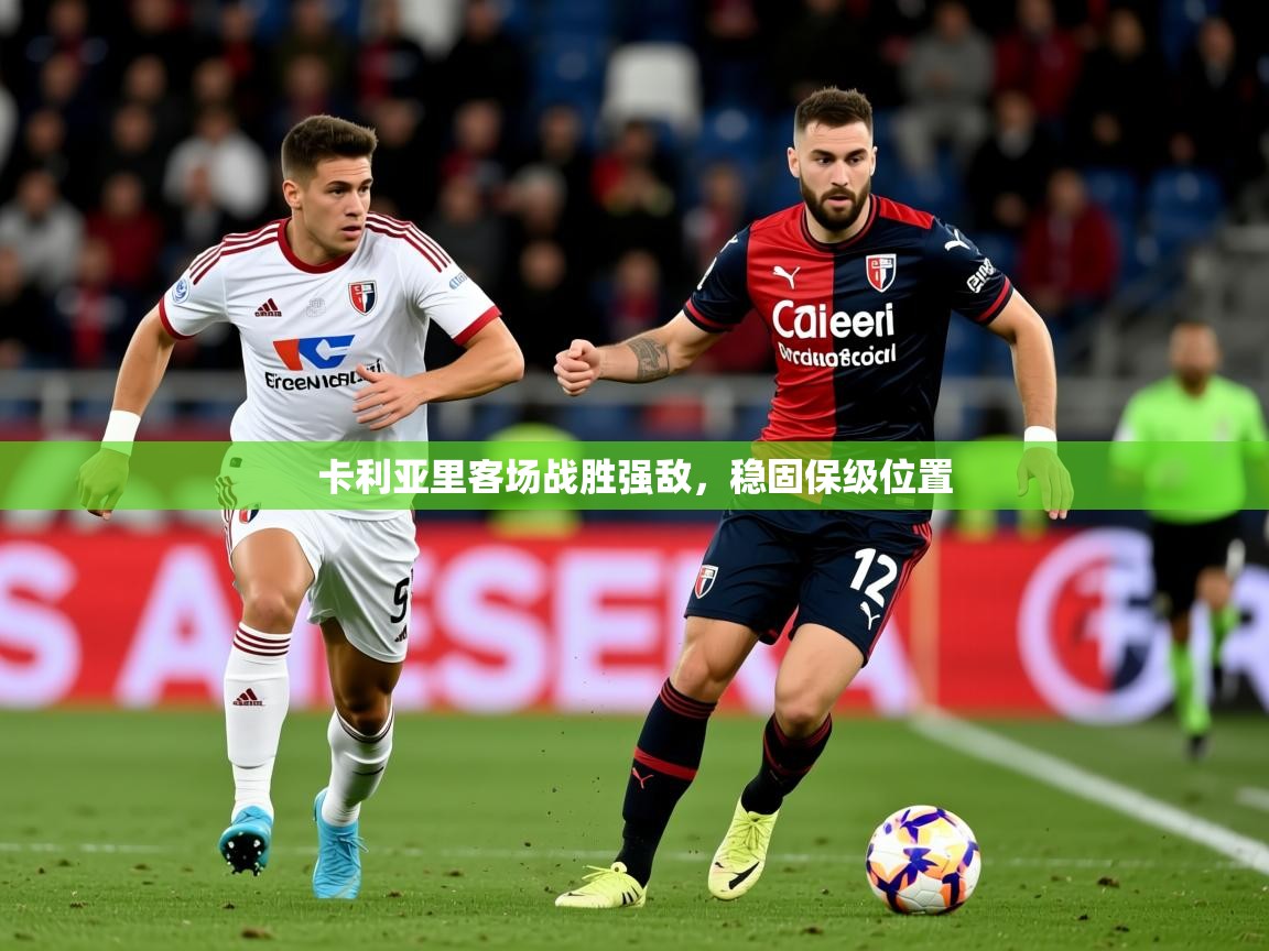 2025 意昂体育官网卡利亚里客场战胜强敌,稳固保级位置  第4张