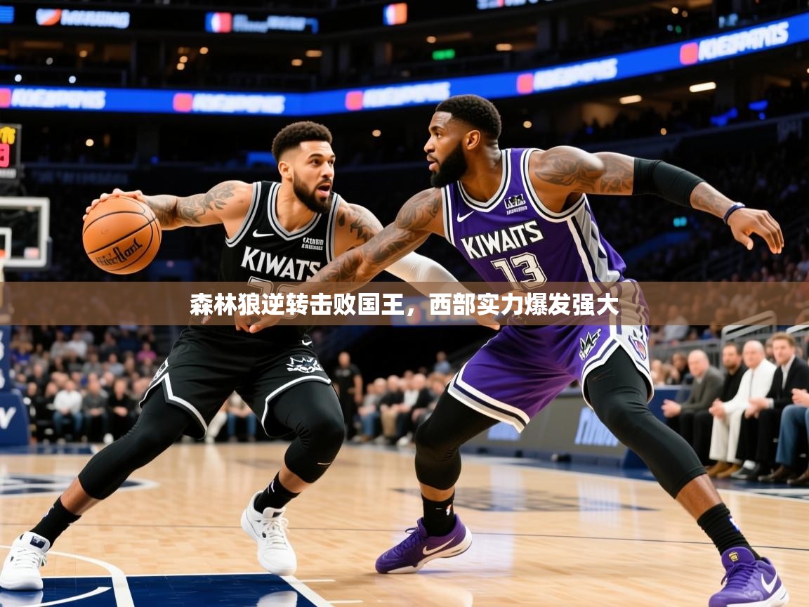 2025 意昂体育注册森林狼逆转击败国王,西部实力爆发强大  第3张