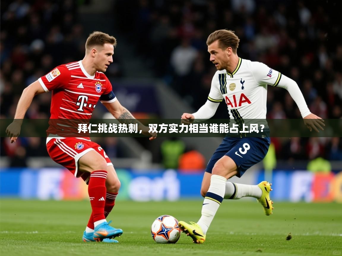 2025 意昂体育注册拜仁挑战热刺，双方实力相当谁能占上风？  第2张