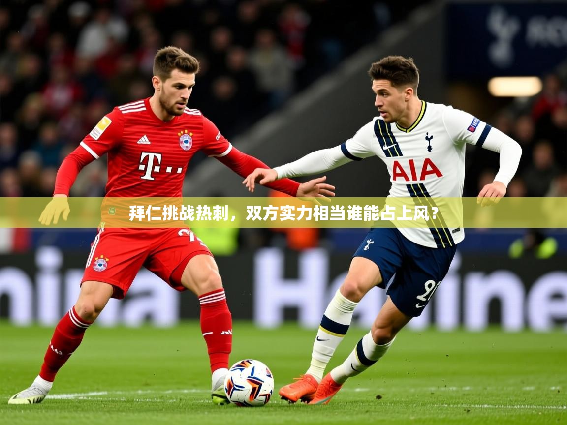 2025 意昂体育注册拜仁挑战热刺，双方实力相当谁能占上风？  第3张