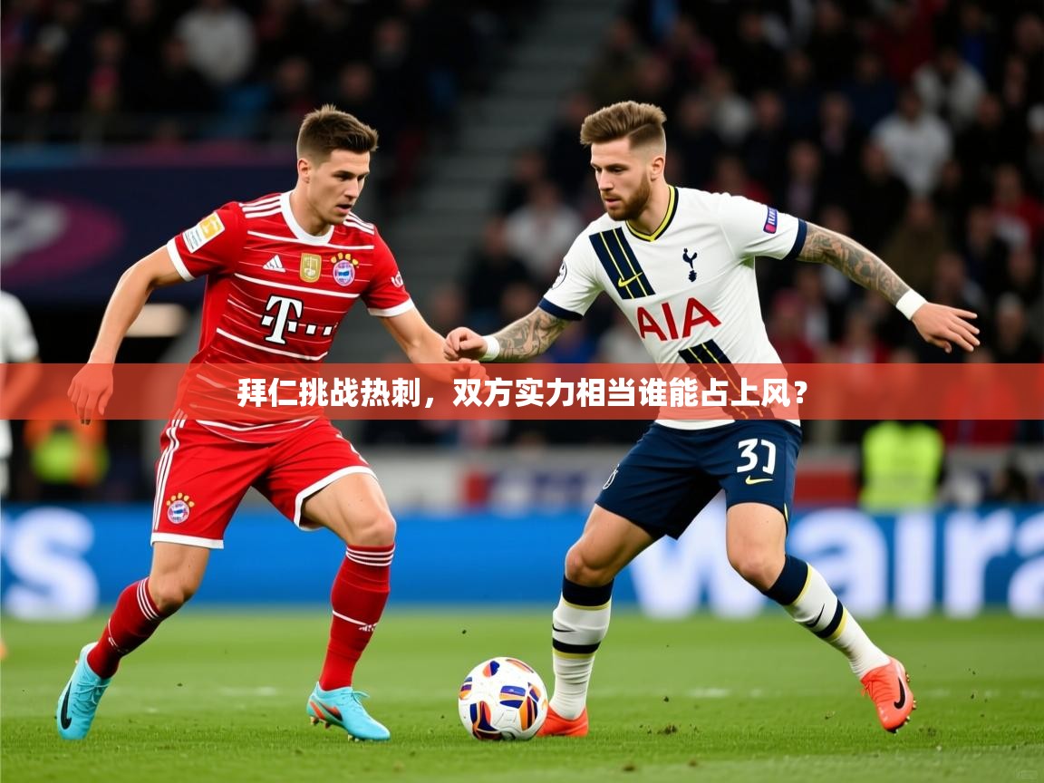2025 意昂体育注册拜仁挑战热刺，双方实力相当谁能占上风？  第4张