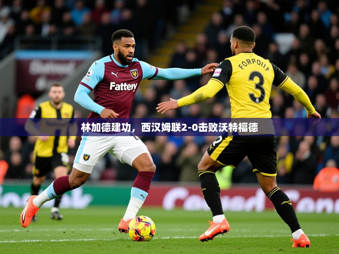 2025 意昂体育平台林加德建功，西汉姆联2-0击败沃特福德  第3张