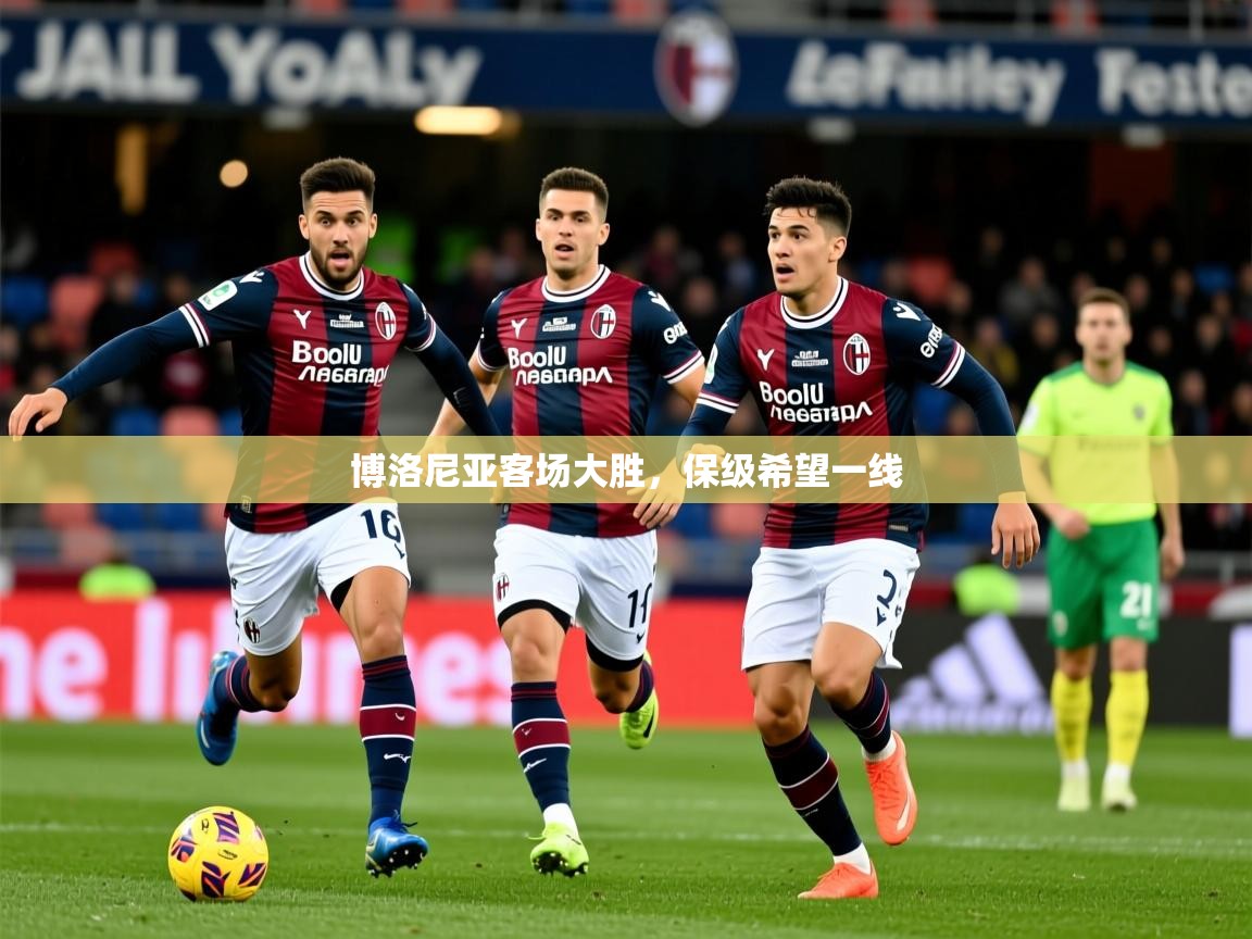 2025 意昂体育官方入口博洛尼亚客场大胜，保级希望一线  第2张