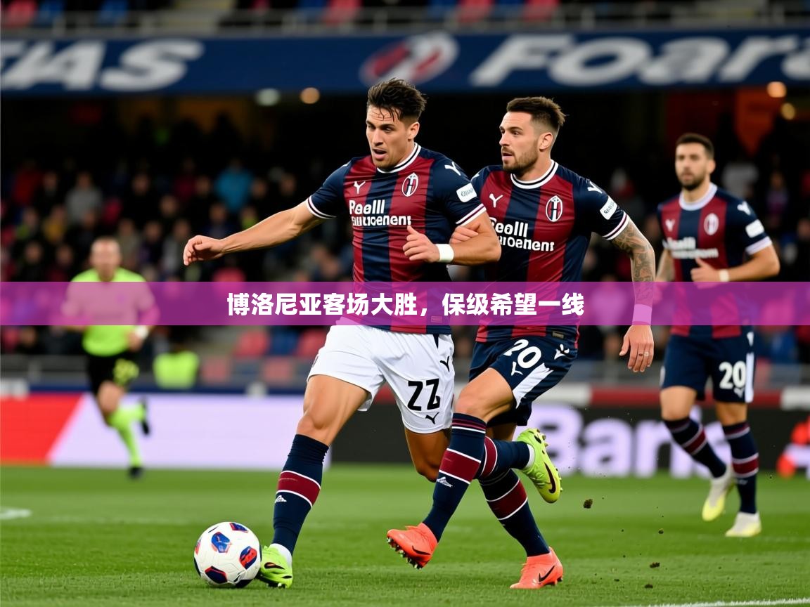 2025 意昂体育官方入口博洛尼亚客场大胜，保级希望一线  第3张