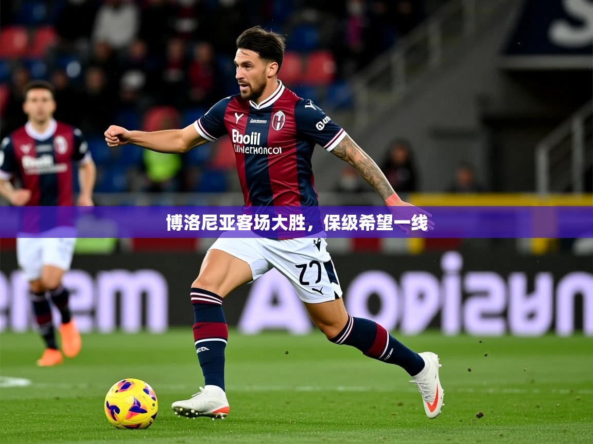 2025 意昂体育官方入口博洛尼亚客场大胜，保级希望一线  第4张