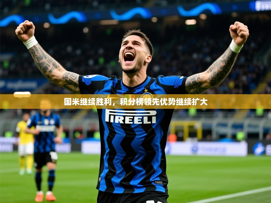 2025 意昂体育注册国米继续胜利,积分榜领先优势继续扩大  第3张