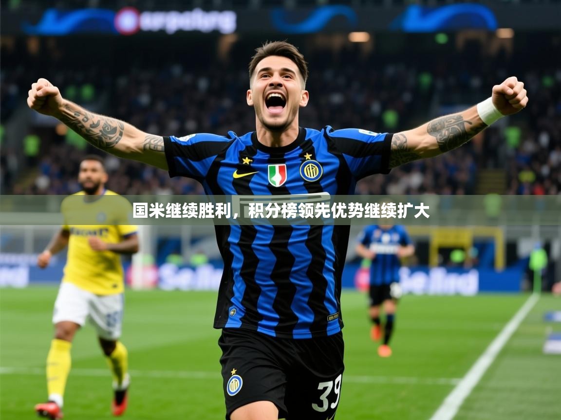 2025 意昂体育注册国米继续胜利,积分榜领先优势继续扩大  第4张