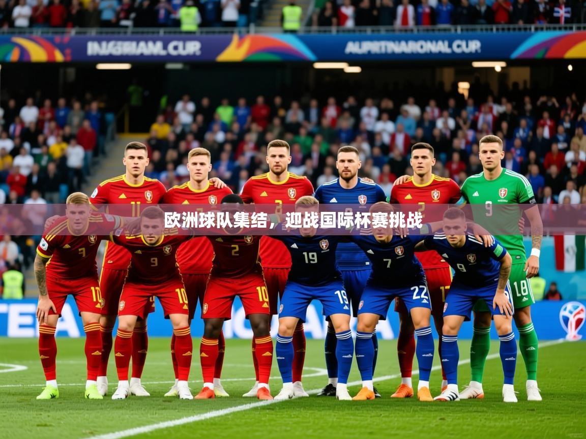2025 意昂体育欧洲球队集结，迎战国际杯赛挑战  第2张