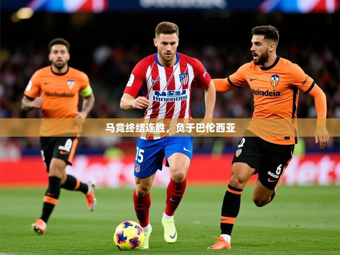 2025 意昂体育平台马竞终结连胜，负于巴伦西亚  第4张