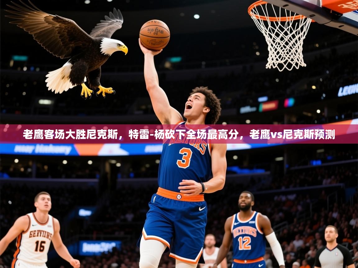 2025 意昂体育官网老鹰客场大胜尼克斯，特雷-杨砍下全场最高分，老鹰vs尼克斯预测  第1张