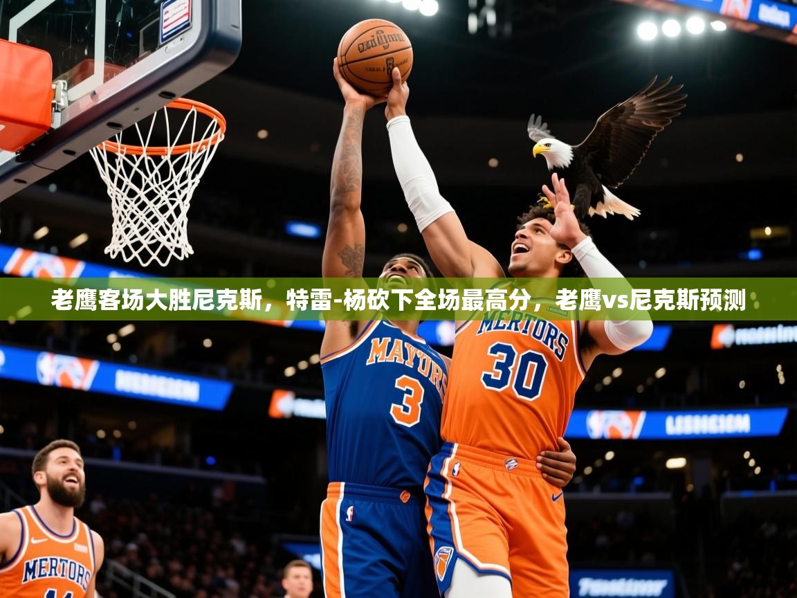 2025 意昂体育官网老鹰客场大胜尼克斯，特雷-杨砍下全场最高分，老鹰vs尼克斯预测  第2张