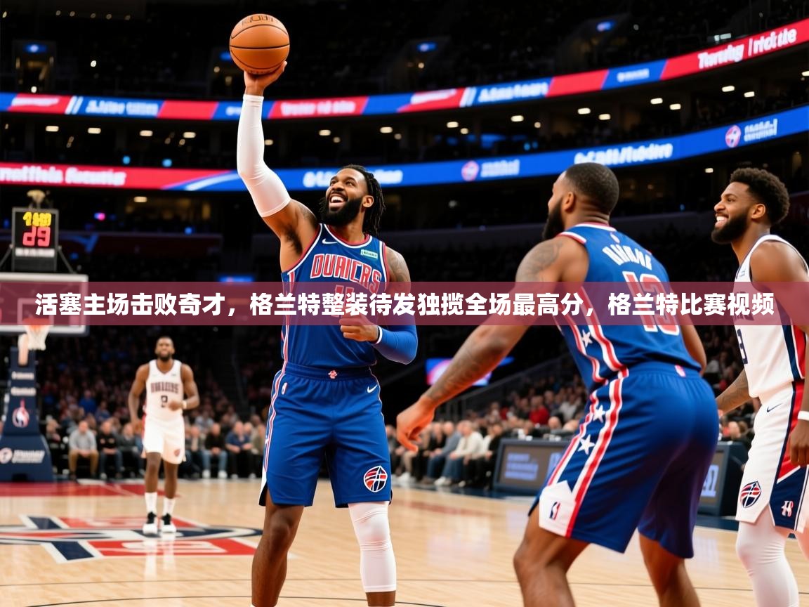 2025 意昂体育活塞主场击败奇才,格兰特整装待发独揽全场最高分,格兰特比赛视频  第2张