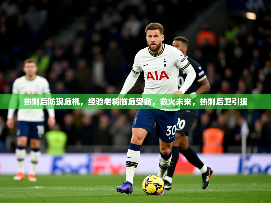 2025 意昂体育平台热刺后防现危机,经验老将临危受命,救火未来,热刺后卫引援 第1张