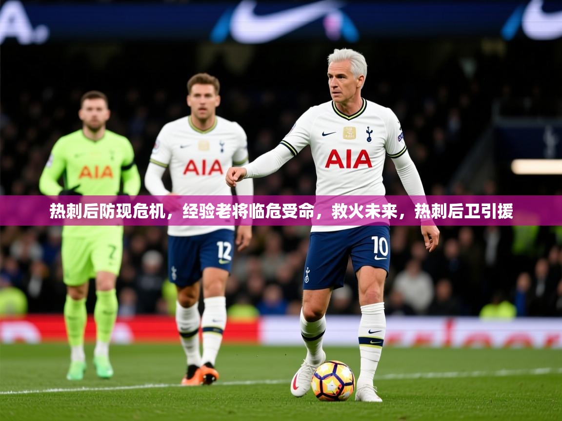 2025 意昂体育平台热刺后防现危机,经验老将临危受命,救火未来,热刺后卫引援 第3张