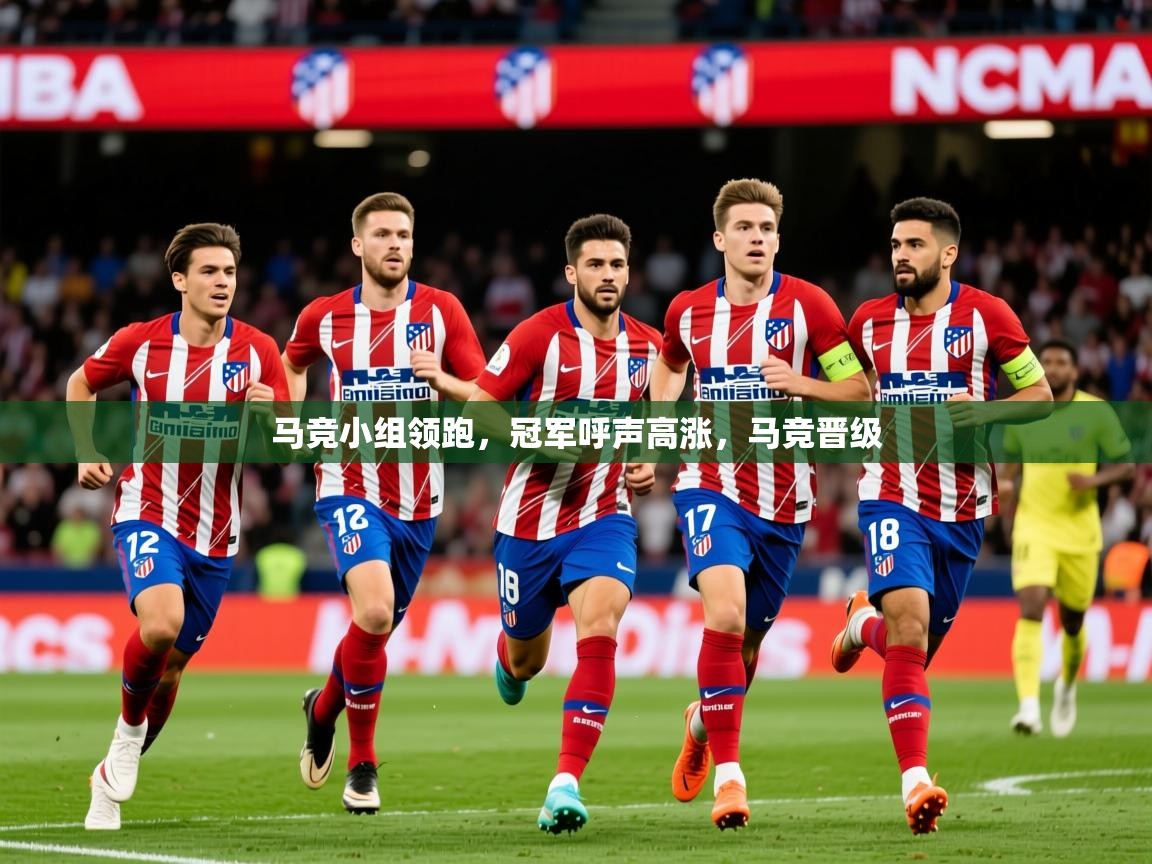 2025 意昂体育官网马竞小组领跑，冠军呼声高涨，马竞晋级  第4张
