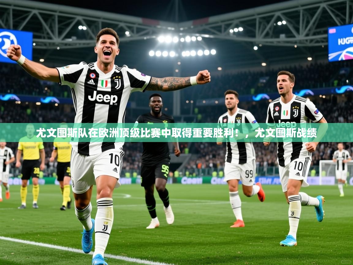 2025 意昂体育正规吗尤文图斯队在欧洲顶级比赛中取得重要胜利!,尤文图斯战绩 第3张