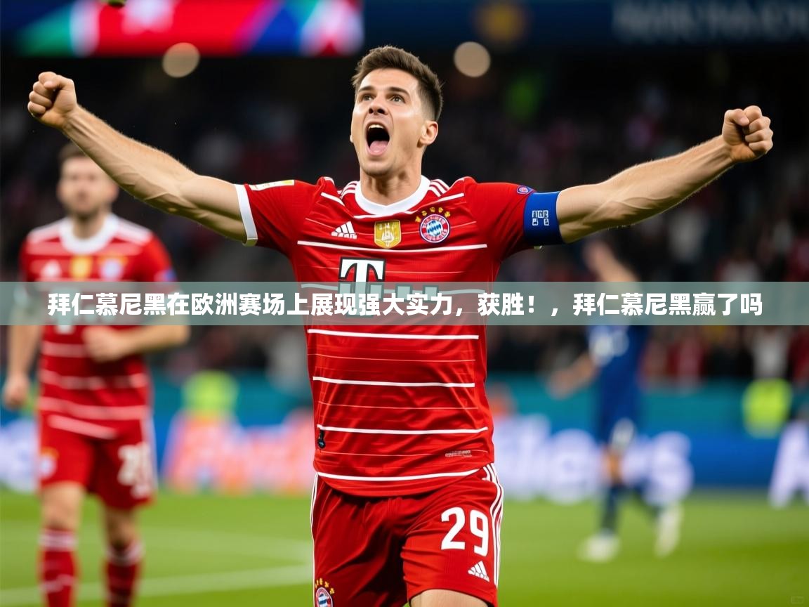 2025 意昂体育黑款拜仁慕尼黑在欧洲赛场上展现强大实力,获胜!,拜仁慕尼黑赢了吗 第1张