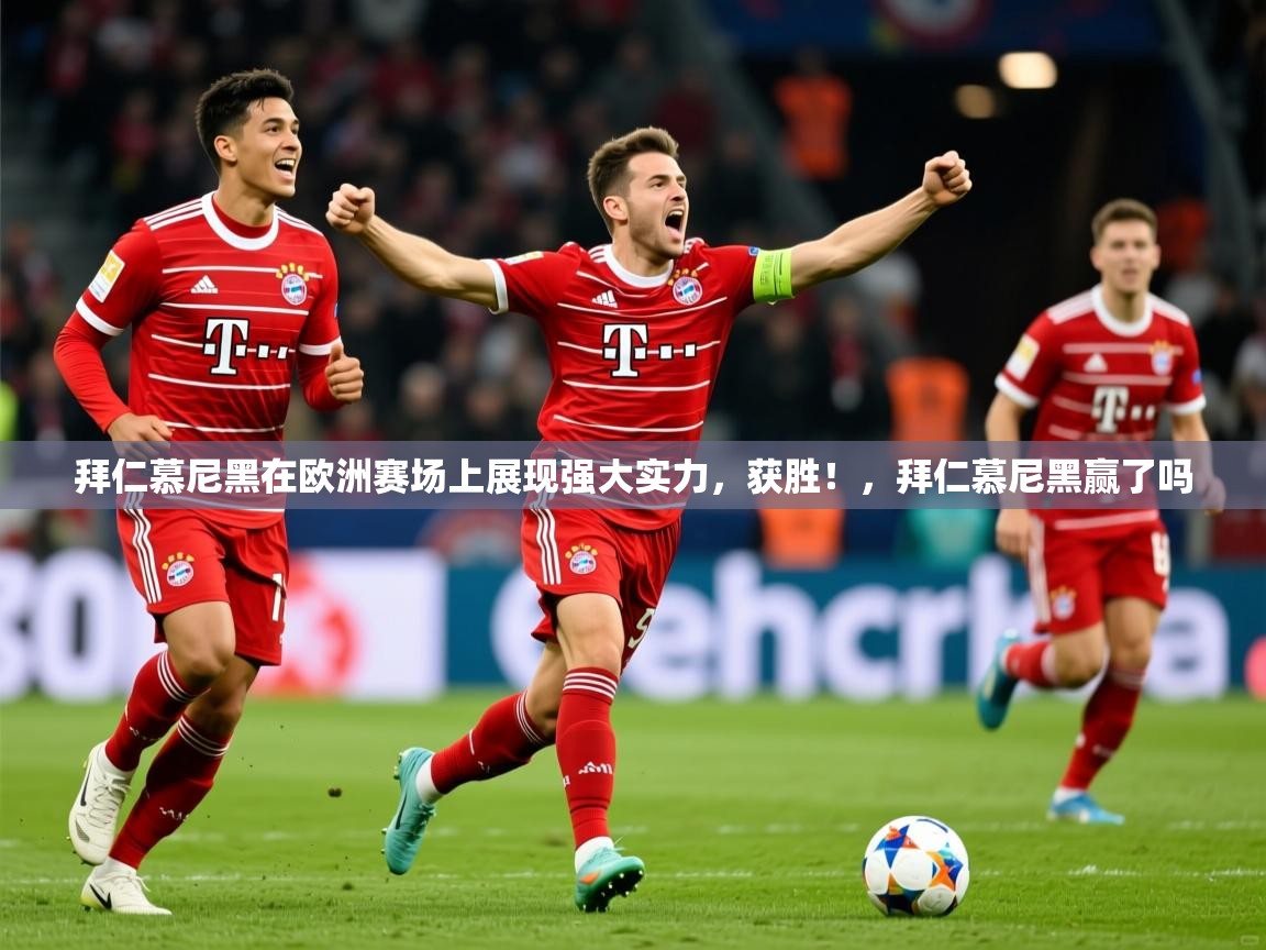 2025 意昂体育黑款拜仁慕尼黑在欧洲赛场上展现强大实力,获胜!,拜仁慕尼黑赢了吗 第2张