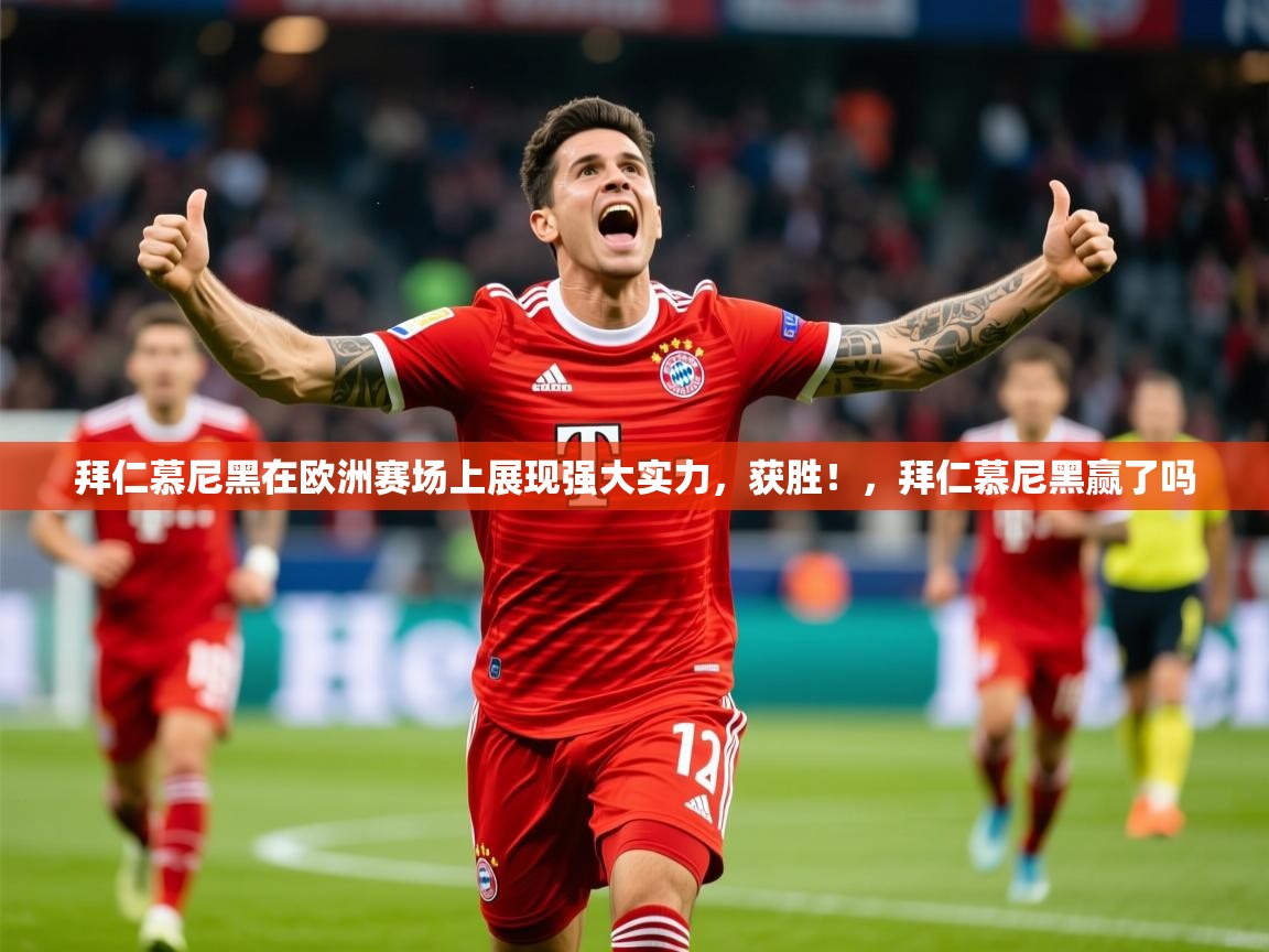 2025 意昂体育黑款拜仁慕尼黑在欧洲赛场上展现强大实力,获胜!,拜仁慕尼黑赢了吗 第3张
