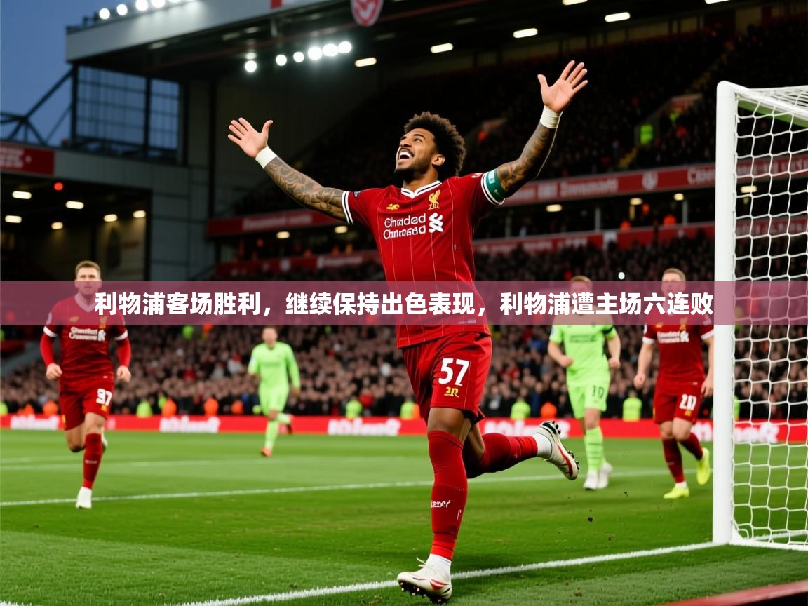 2025 意昂体育利物浦客场胜利,继续保持出色表现,利物浦遭主场六连败 第3张