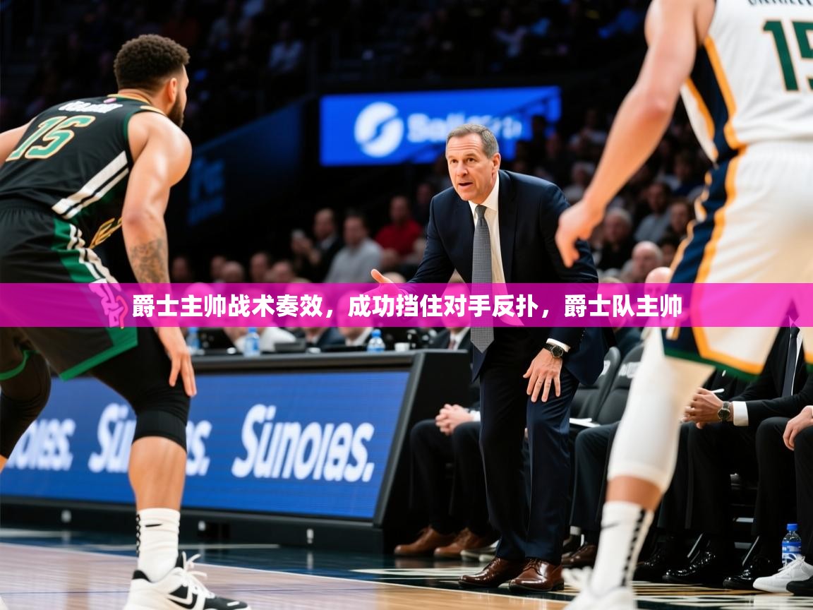 2025 意昂体育爵士主帅战术奏效，成功挡住对手反扑，爵士队主帅  第2张