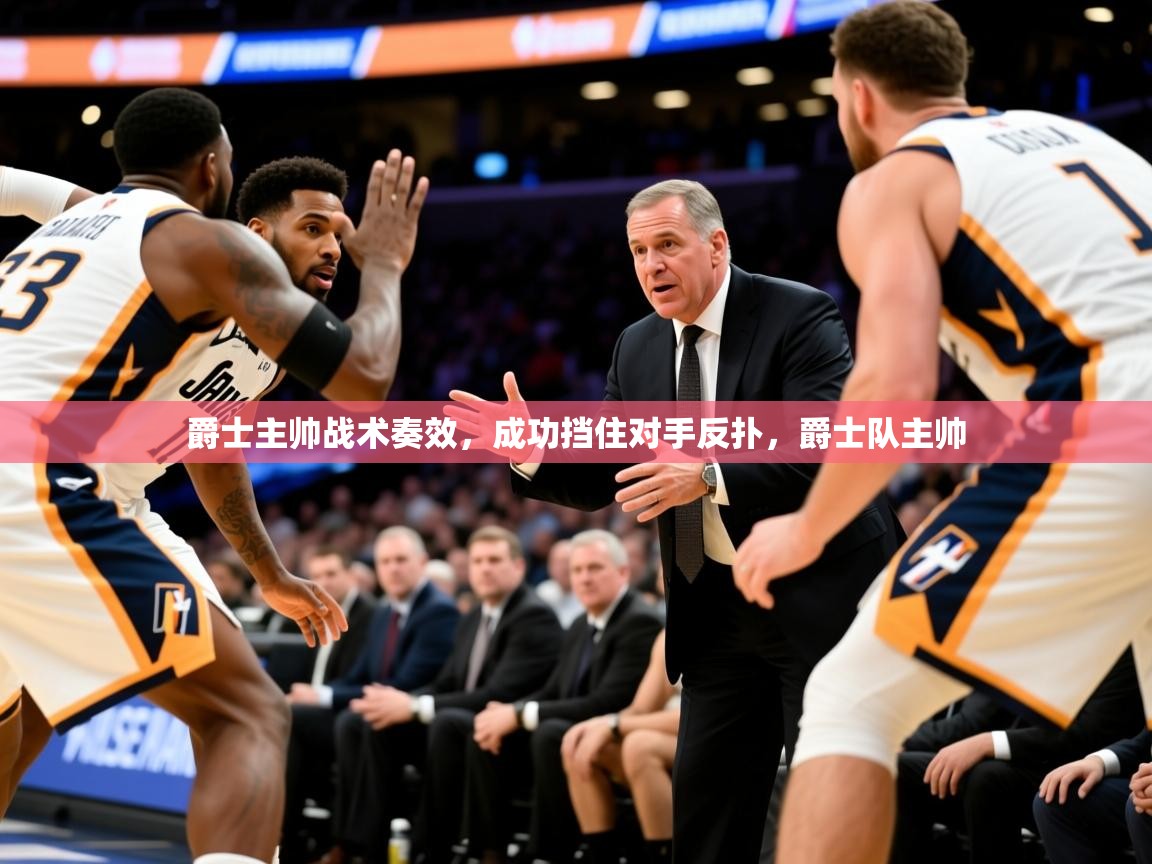 2025 意昂体育爵士主帅战术奏效，成功挡住对手反扑，爵士队主帅  第4张