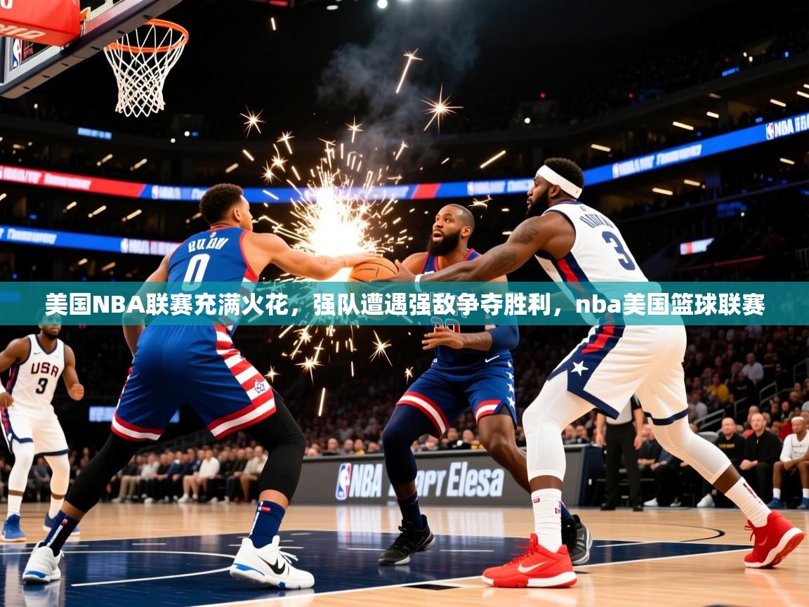 2025 意昂体育注册美国NBA联赛充满火花，强队遭遇强敌争夺胜利，nba美国篮球联赛  第3张