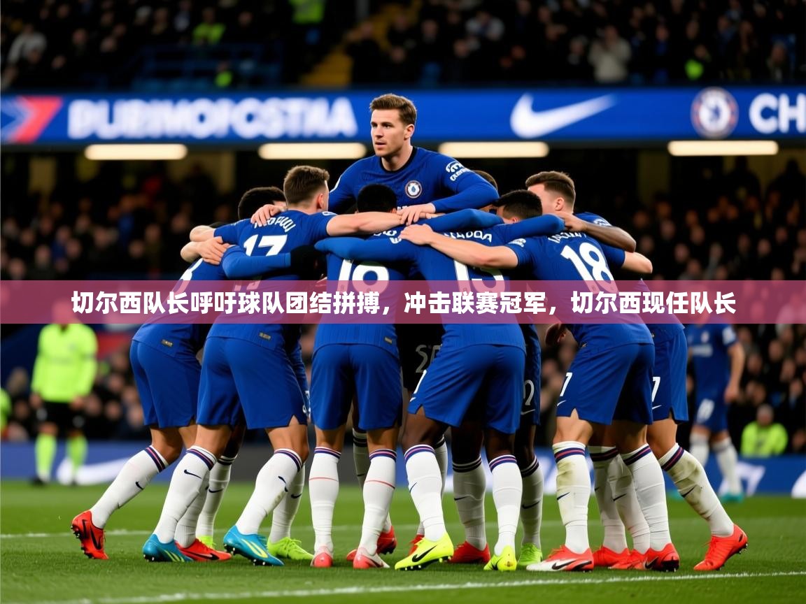 2025 意昂体育黑款切尔西队长呼吁球队团结拼搏,冲击联赛冠军,切尔西现任队长 第3张