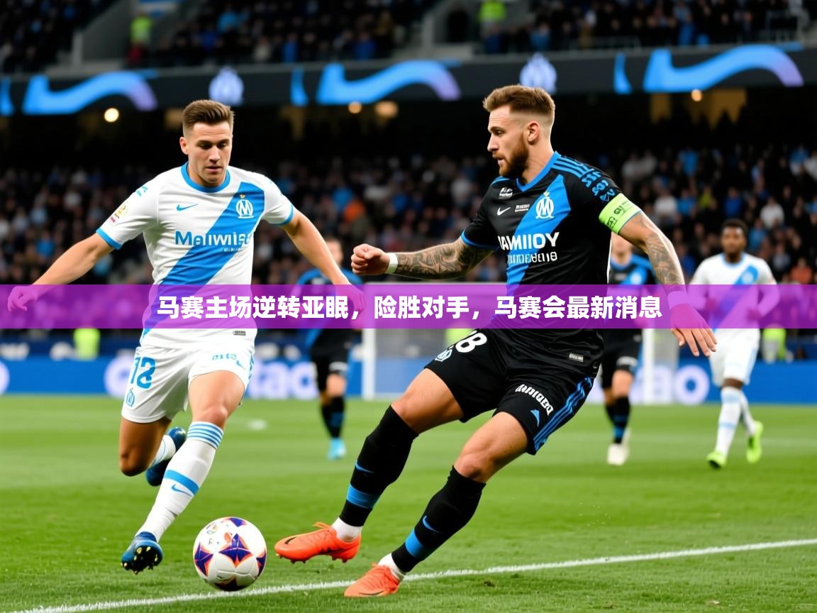 2025 意昂体育正规吗马赛主场逆转亚眠,险胜对手,马赛会最新消息 第1张