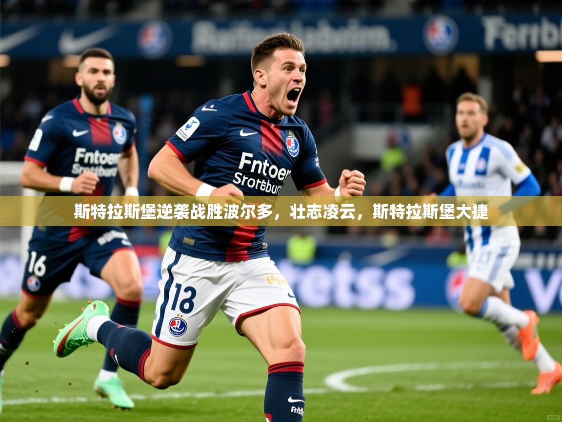2025 意昂体育app斯特拉斯堡逆袭战胜波尔多，壮志凌云，斯特拉斯堡大捷  第4张