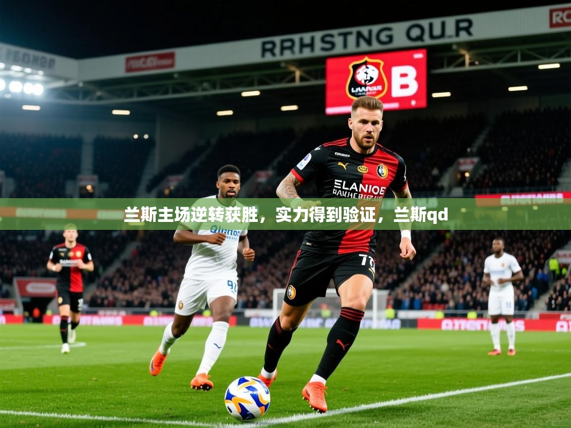 2025 意昂体育平台兰斯主场逆转获胜，实力得到验证，兰斯qd  第4张