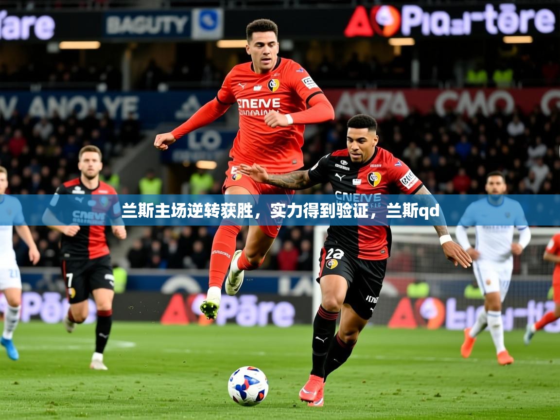 2025 意昂体育平台兰斯主场逆转获胜，实力得到验证，兰斯qd  第3张