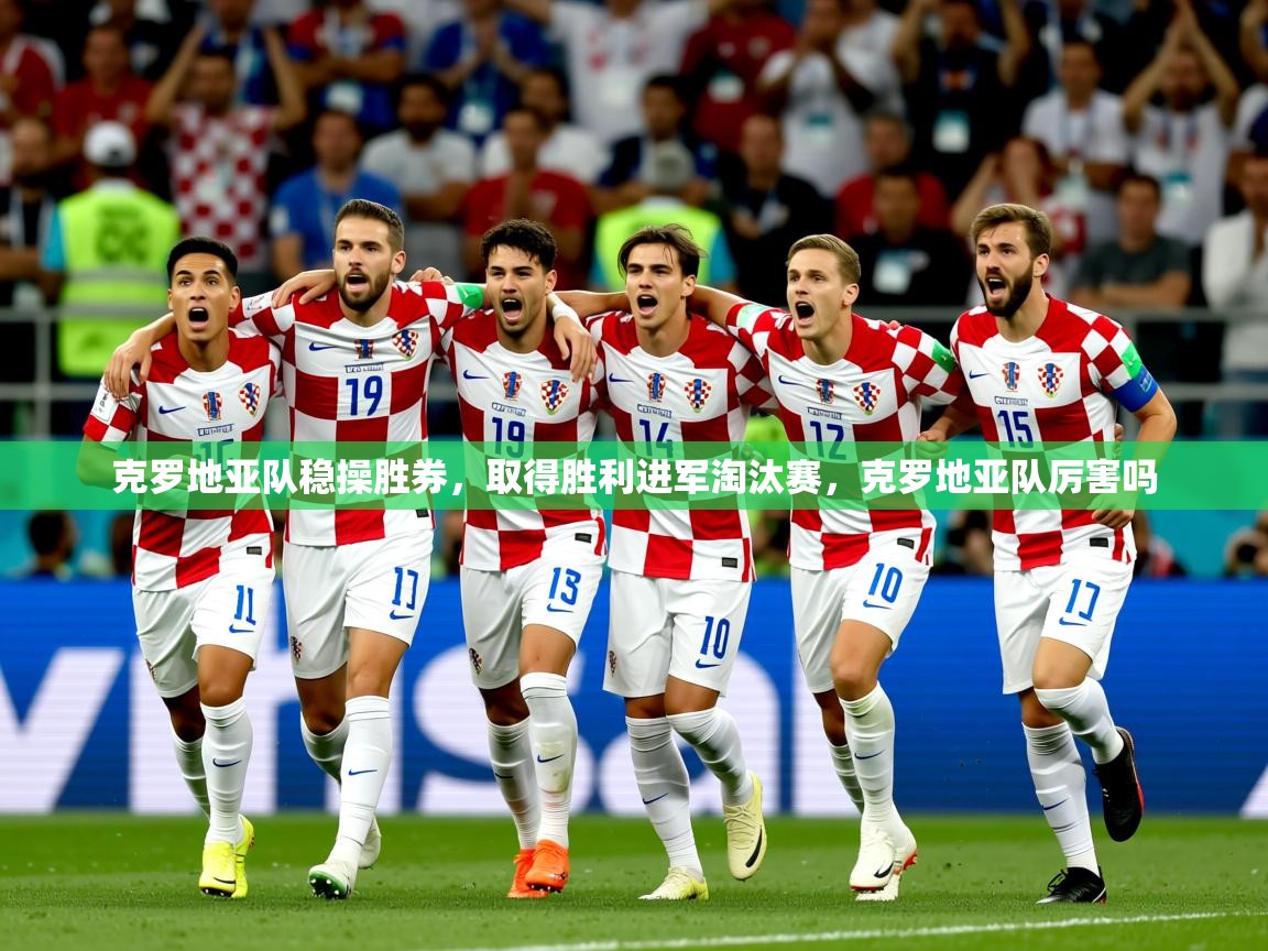 2025 意昂体育克罗地亚队稳操胜券，取得胜利进军淘汰赛，克罗地亚队厉害吗  第2张