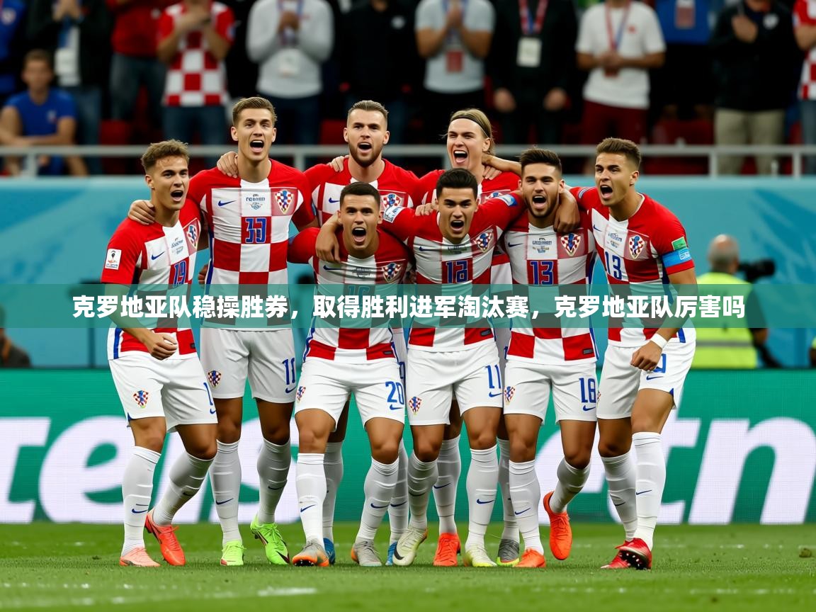 2025 意昂体育克罗地亚队稳操胜券，取得胜利进军淘汰赛，克罗地亚队厉害吗  第3张