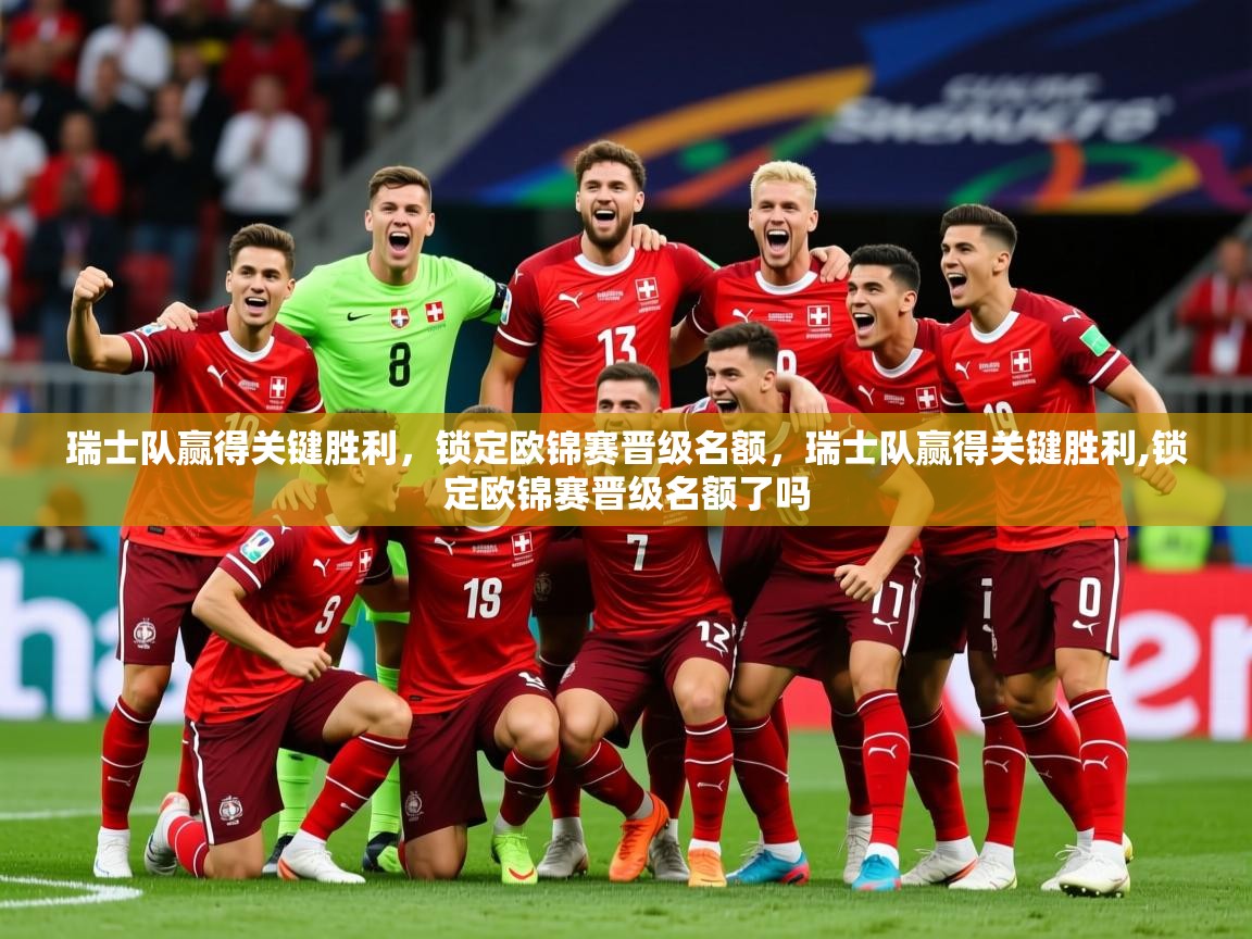 2025 意昂体育平台瑞士队赢得关键胜利，锁定欧锦赛晋级名额，瑞士队赢得关键胜利,锁定欧锦赛晋级名额了吗  第2张