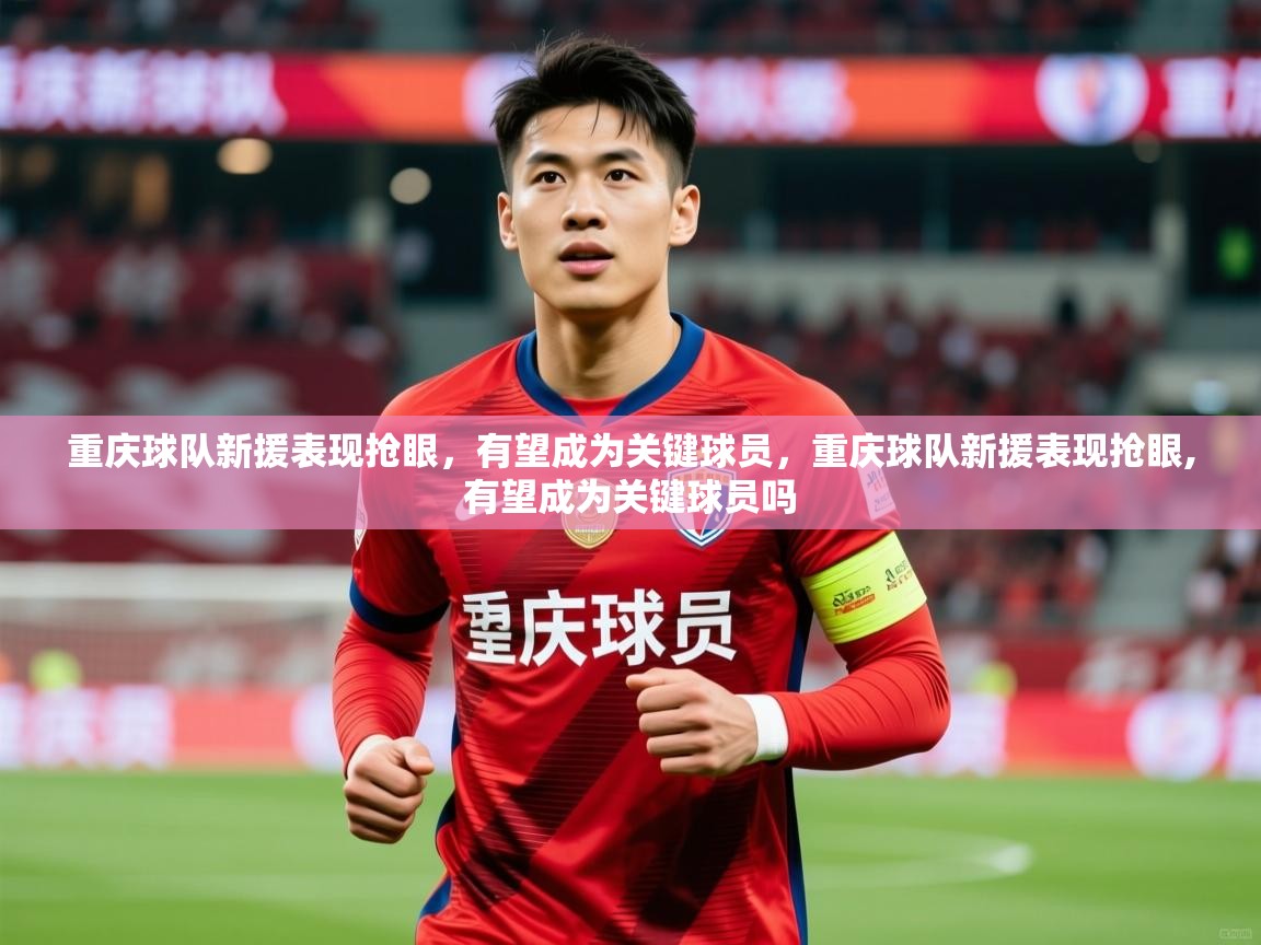 2025 意昂体育黑款重庆球队新援表现抢眼，有望成为关键球员，重庆球队新援表现抢眼,有望成为关键球员吗  第3张