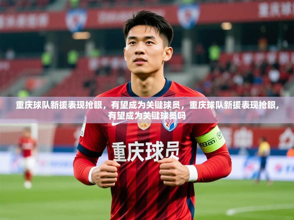 2025 意昂体育黑款重庆球队新援表现抢眼，有望成为关键球员，重庆球队新援表现抢眼,有望成为关键球员吗  第4张