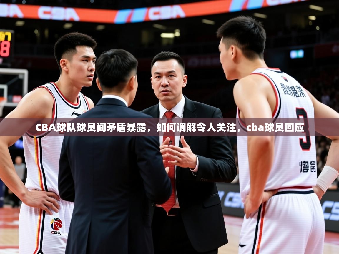 2025 意昂体育平台是干什么的CBA球队球员间矛盾暴露，如何调解令人关注，cba球员回应  第1张