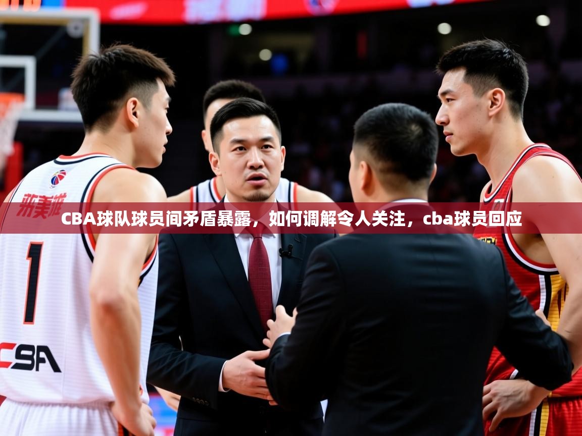 2025 意昂体育平台是干什么的CBA球队球员间矛盾暴露，如何调解令人关注，cba球员回应  第2张