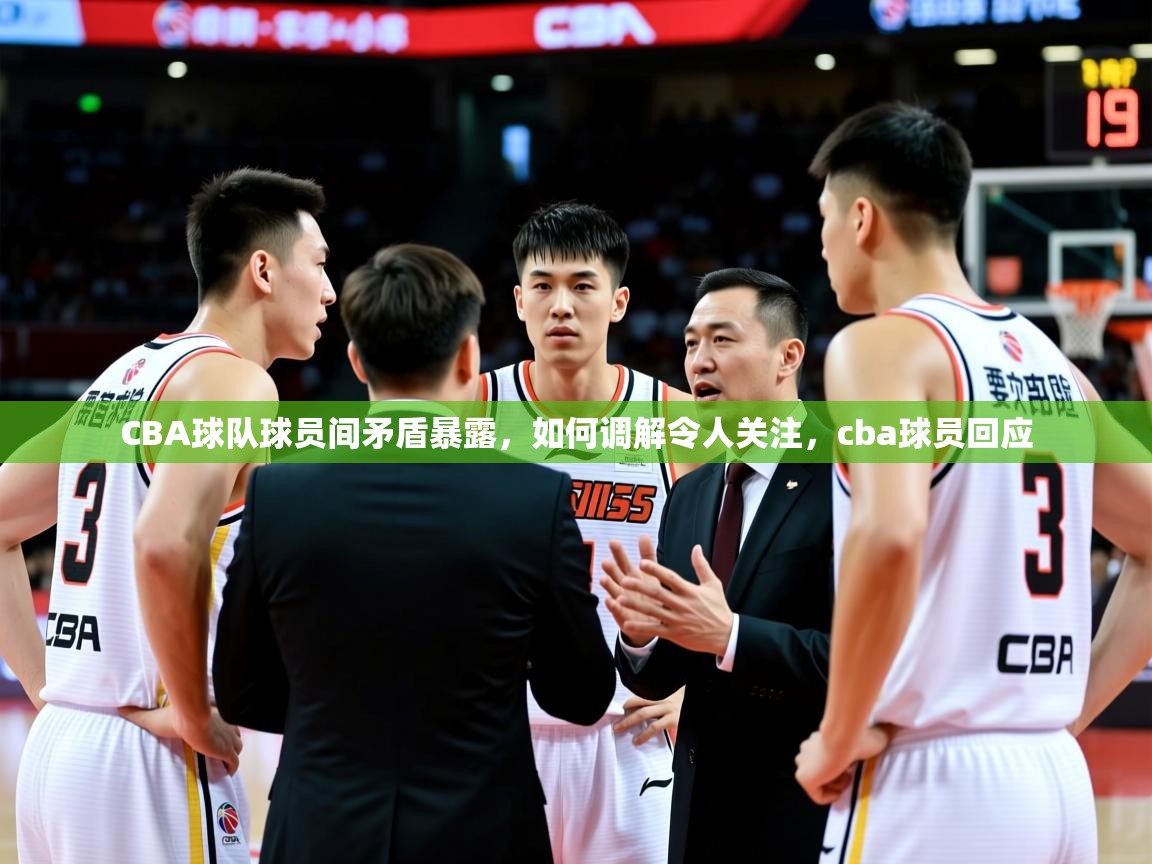 2025 意昂体育平台是干什么的CBA球队球员间矛盾暴露，如何调解令人关注，cba球员回应  第4张