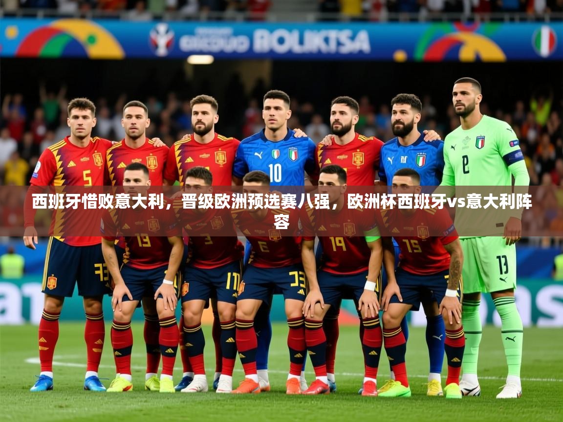 2025 意昂体育平台怎么样西班牙惜败意大利，晋级欧洲预选赛八强，欧洲杯西班牙vs意大利阵容  第1张