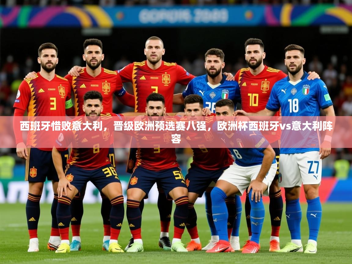 2025 意昂体育平台怎么样西班牙惜败意大利，晋级欧洲预选赛八强，欧洲杯西班牙vs意大利阵容  第2张