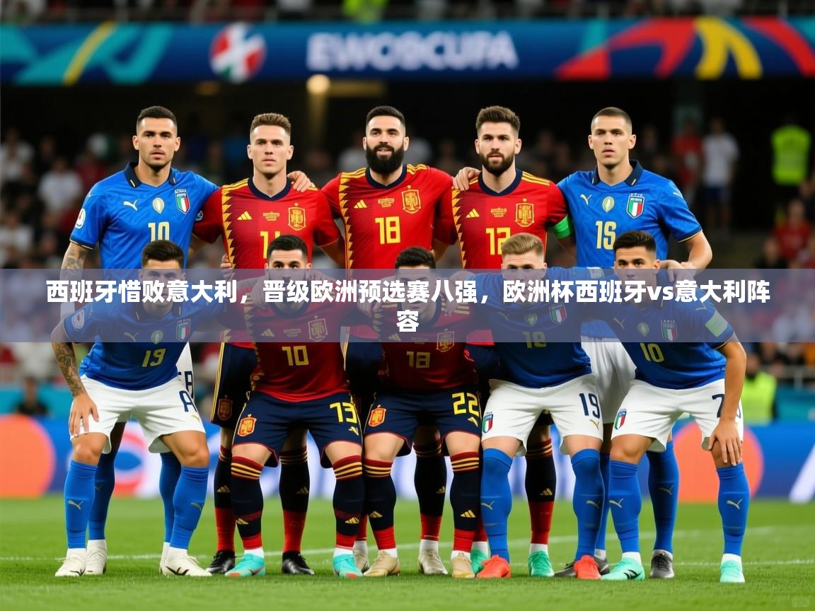 2025 意昂体育平台怎么样西班牙惜败意大利，晋级欧洲预选赛八强，欧洲杯西班牙vs意大利阵容  第3张